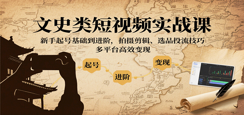 文史类短视频实战课,新手起号基础到进阶,拍摄剪辑、选品投流技巧,多平台高效变现-吾爱云课堂