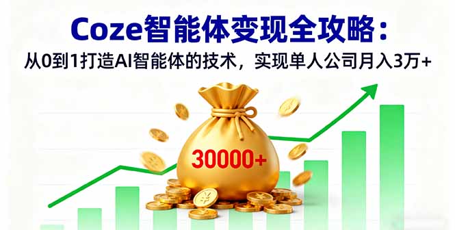 Coze智能体变现全攻略:从0到1打造AI智能体的技术,实现单人公司月入3万+-吾爱云课堂