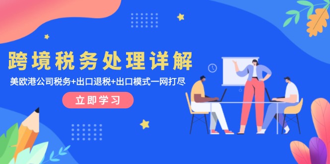 跨境税务处理详解:美欧港公司税务+出口退税+出口模式一网打尽-吾爱云课堂
