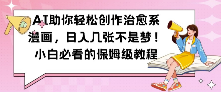 AI助你轻松创作治愈系漫画，日入几张不是梦，小白必看的保姆级教程【揭秘】-吾爱云课堂