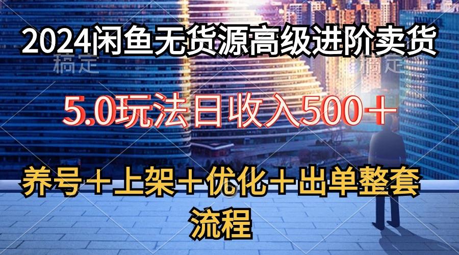 2024闲鱼无货源高级进阶卖货5.0,养号+选品+上架+优化+出单整套流程-吾爱云课堂