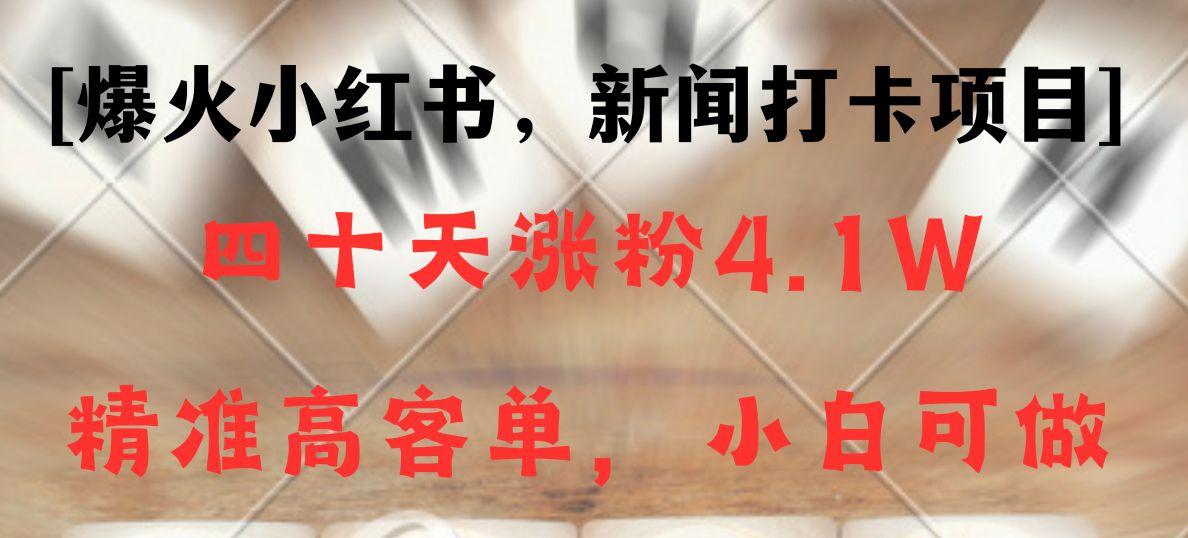 新闻打卡项目,小红书40天涨粉4.1w,高客单精准粉,变现能力超强-吾爱云课堂