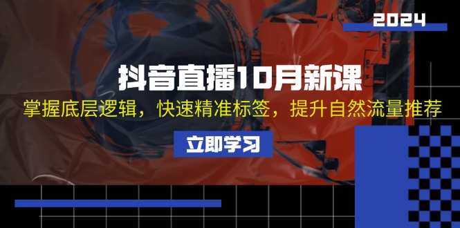 抖音直播10月新课:掌握底层逻辑,快速精准标签,提升自然流量推荐-吾爱云课堂