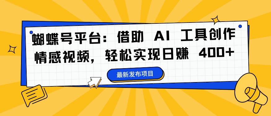 蝴蝶号平台:借助 AI 工具创作情感视频,轻松实现日赚 400+【揭秘】-吾爱云课堂
