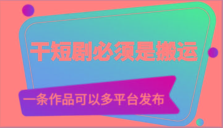 干短剧必须是搬运,一条作品可以多平台发布(附送软件)-吾爱云课堂