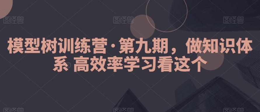 模型树训练营·第九期,做知识体系高效率学习看这个-吾爱云课堂