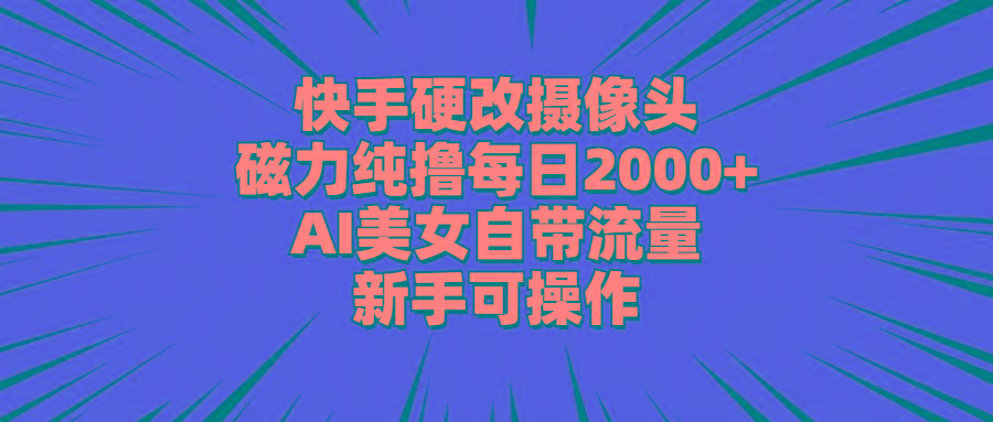 快手硬改摄像头,磁力纯撸每日2000+,AI美女自带流量,新手可操作-吾爱云课堂