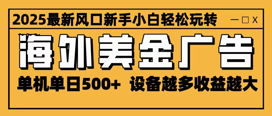 2025最新风口 海外美金广告 单机单日500+ 可无限放大 设备越多收益越大 轻松上手-吾爱云课堂