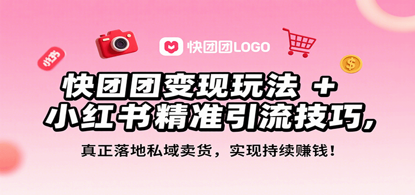 快团团变现玩法+小红书精准引流技巧,真正落地私域卖货,一年从0做到月入3万+-吾爱云课堂