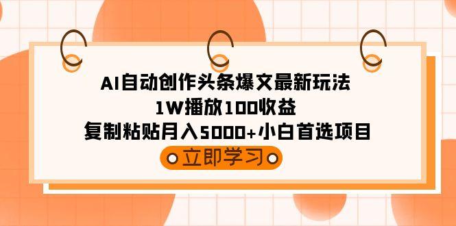 (9260期)AI自动创作头条爆文最新玩法 1W播放100收益 复制粘贴月入5000+小白首选项目-吾爱云课堂