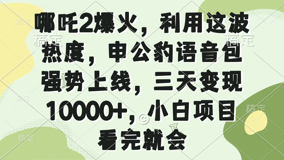 哪吒2爆火,利用这波热度,申公豹语音包强势上线,三天变现10000+,小...-吾爱云课堂