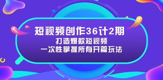 短视频创作36计2期:打造爆款短视频所需的各类开篇技巧,提升视频吸引力-吾爱云课堂