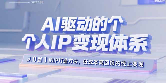 AI驱动的个人IP变现体系:从0到1的IP打造方法,低成本高回报的线上变现-吾爱云课堂