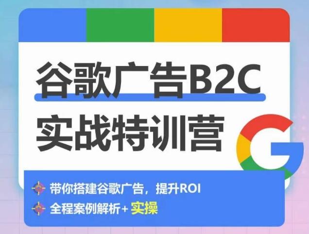 谷歌广告B2C实战特训营,500+谷歌账户总结经验,实战演示如何从0-1搭建广告账户-吾爱云课堂