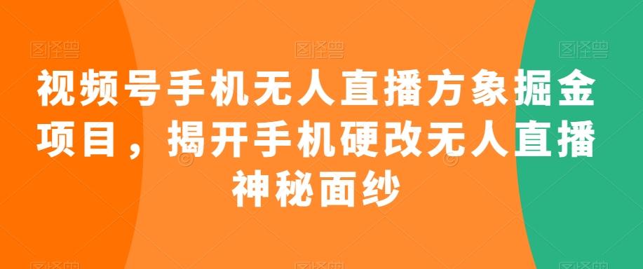 视频号手机无人直播方象掘金项目,揭开手机硬改无人直播神秘面纱-吾爱云课堂