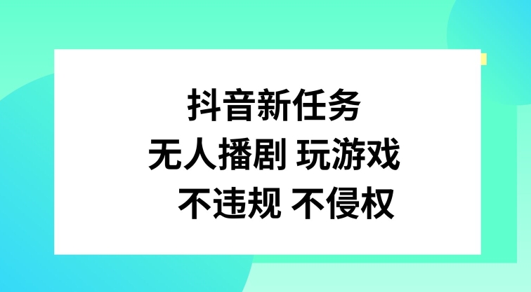 抖音新任务,无人播剧玩游戏,不违规不侵权【揭秘】-吾爱云课堂
