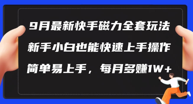 9月最新快手磁力玩法,新手小白也能操作,简单易上手,每月多赚1W+【揭秘】-吾爱云课堂
