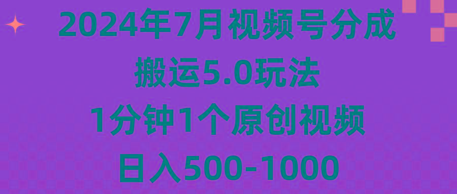 2024年7月视频号分成搬运5.0玩法，1分钟1个原创视频，日入500-1000-吾爱云课堂