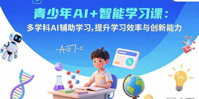 青少年AI+智能学习课：多学科AI辅助学习，提升学习效率与创新能力-吾爱云课堂