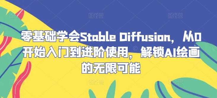 零基础学会Stable Diffusion,从0开始入门到进阶使用,解锁AI绘画的无限可能-吾爱云课堂
