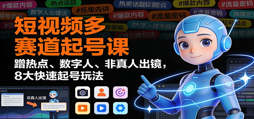 短视频多赛道起号课:蹭热点、数字人、非真人出镜,8大快速起号玩法-吾爱云课堂