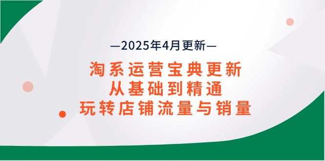 淘系运营宝典2025年4月更新,从基础到精通,玩转店铺流量与销量-吾爱云课堂