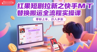 红果短剧拉新之快手MT替换搬运全流程实操课,零粉上车,日入多张-吾爱云课堂
