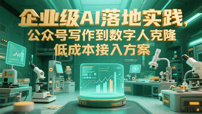 企业级AI落地实践,公众号写作到数字人克隆,低成本接入方案-吾爱云课堂