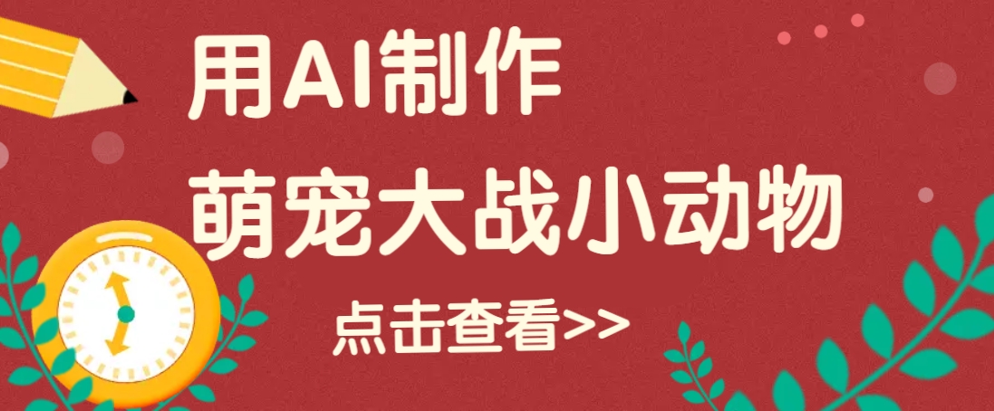 用AI制作萌娃大战小动物视频,轻松涨粉20w+(详细教程)-吾爱云课堂
