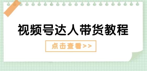 视频号达人带货教程:达人剧情打法(长期)+达人带货广告(短期)-吾爱云课堂