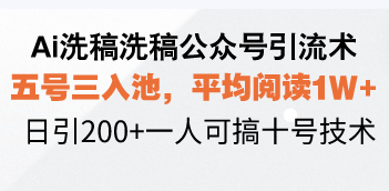 Ai洗稿洗稿公众号引流术,五号三入池,平均阅读1W+,日引200+一人可搞...-吾爱云课堂