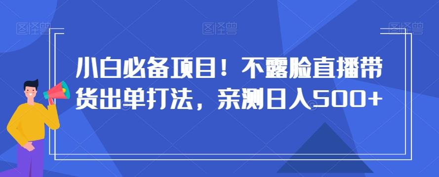小白必备项目!不露脸直播带货出单打法,亲测日入500+【揭秘】-吾爱云课堂