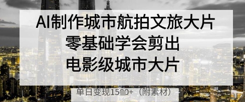 AI制作城市航拍文旅大片，零基础学会剪出电影级城市大片，单日变现多张-吾爱云课堂