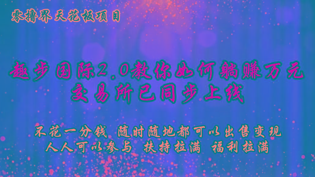 零撸天花板,不花一分钱,趣步2.0教你如何躺赚万元,交易所现已同步上线-吾爱云课堂
