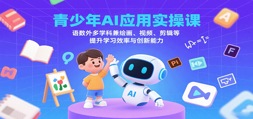 青少年AI应用实操课:语数外多学科兼绘画、视频、剪辑等提升学习效率与创新能力-吾爱云课堂
