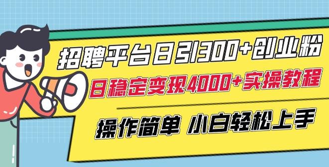 招聘平台日引300+创业粉,日稳定变现4000+实操教程小白轻松上手【揭秘】-吾爱云课堂