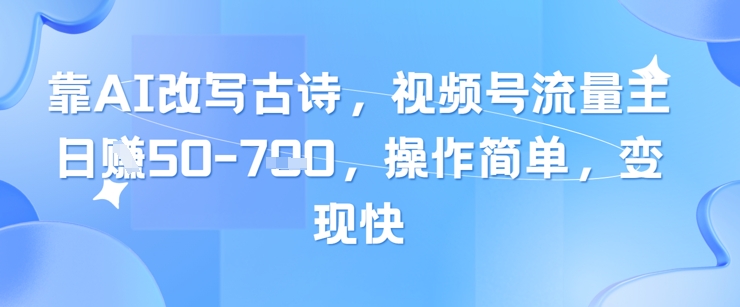 靠AI改写古诗,视频号流量主日入几张,操作简单,变现快-吾爱云课堂