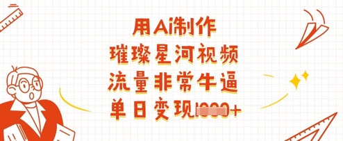 用Ai制作璀璨星河视频,流量非常牛逼,单日变现多张-吾爱云课堂