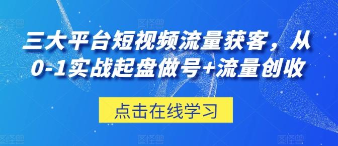 三大平台短视频流量获客,从0-1实战起盘做号+流量创收-吾爱云课堂