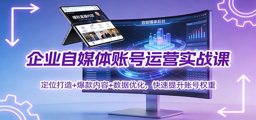企业自媒体账号运营实战课:定位打造+ 爆款内容+数据优化,快速提升账号权重-吾爱云课堂