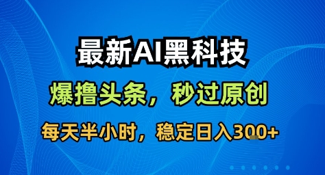 最新AI黑科技撸头条收益软件,无需指令,原创度直接拉满,每日稳定收益3张【揭秘】-吾爱云课堂