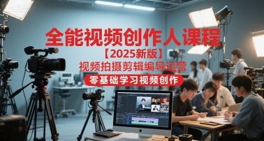 全能视频创作人课程【2025新版】视频拍摄剪辑编导运营,零基础学习视频创作-吾爱云课堂