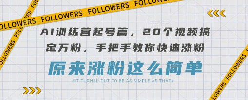 AI训练营起号篇，20个视频搞定万粉，手把手教你快速涨粉-吾爱云课堂