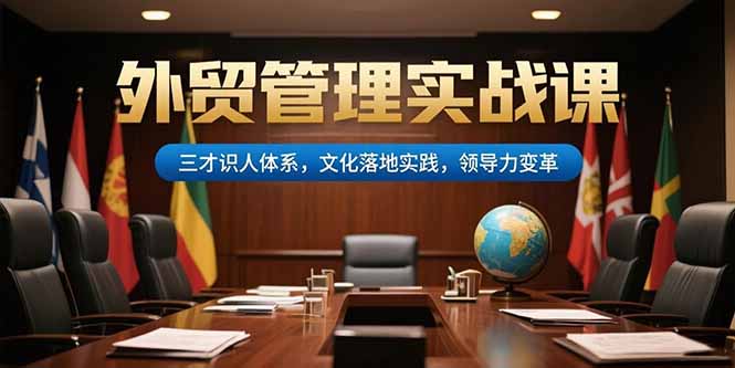 外贸管理实战课,三才识人体系,文化落地实践,领导力变革-吾爱云课堂