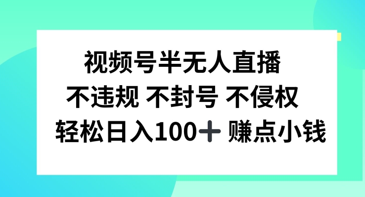 视频号半无人直播，不违规不封号，轻松日入100+【揭秘】-吾爱云课堂