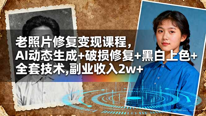 老照片修复变现课程,AI动态生成+破损修复+黑白上色+全套技术,副业收入2w+-吾爱云课堂