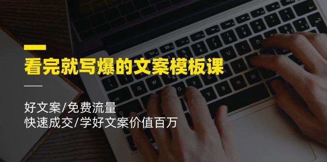 看完就 写爆的文案模板课,好文案/免费流量/快速成交/学好文案价值百万-吾爱云课堂