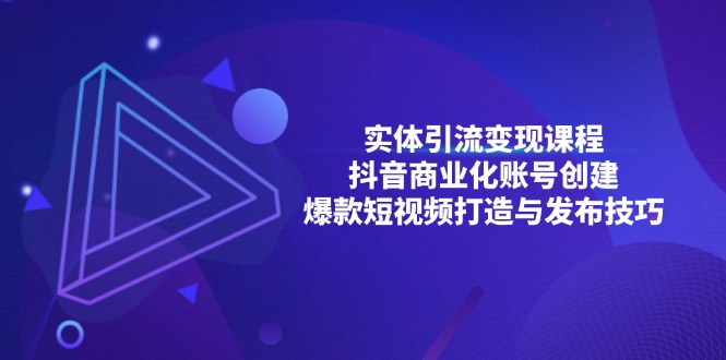 实体引流变现课程;抖音商业化账号创建;爆款短视频打造与发布技巧-吾爱云课堂