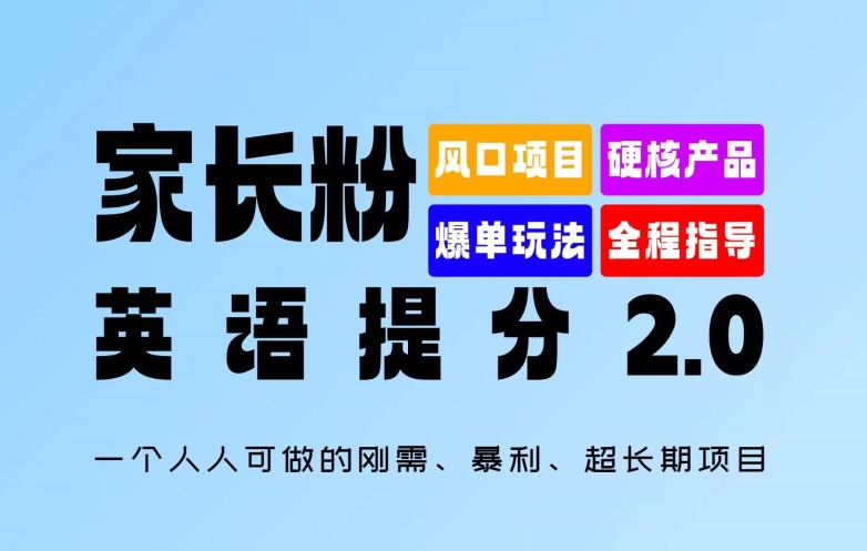 家长粉:英语提分 2.0,一个人人可做的刚需、暴利、超长期项目【揭秘】-吾爱云课堂