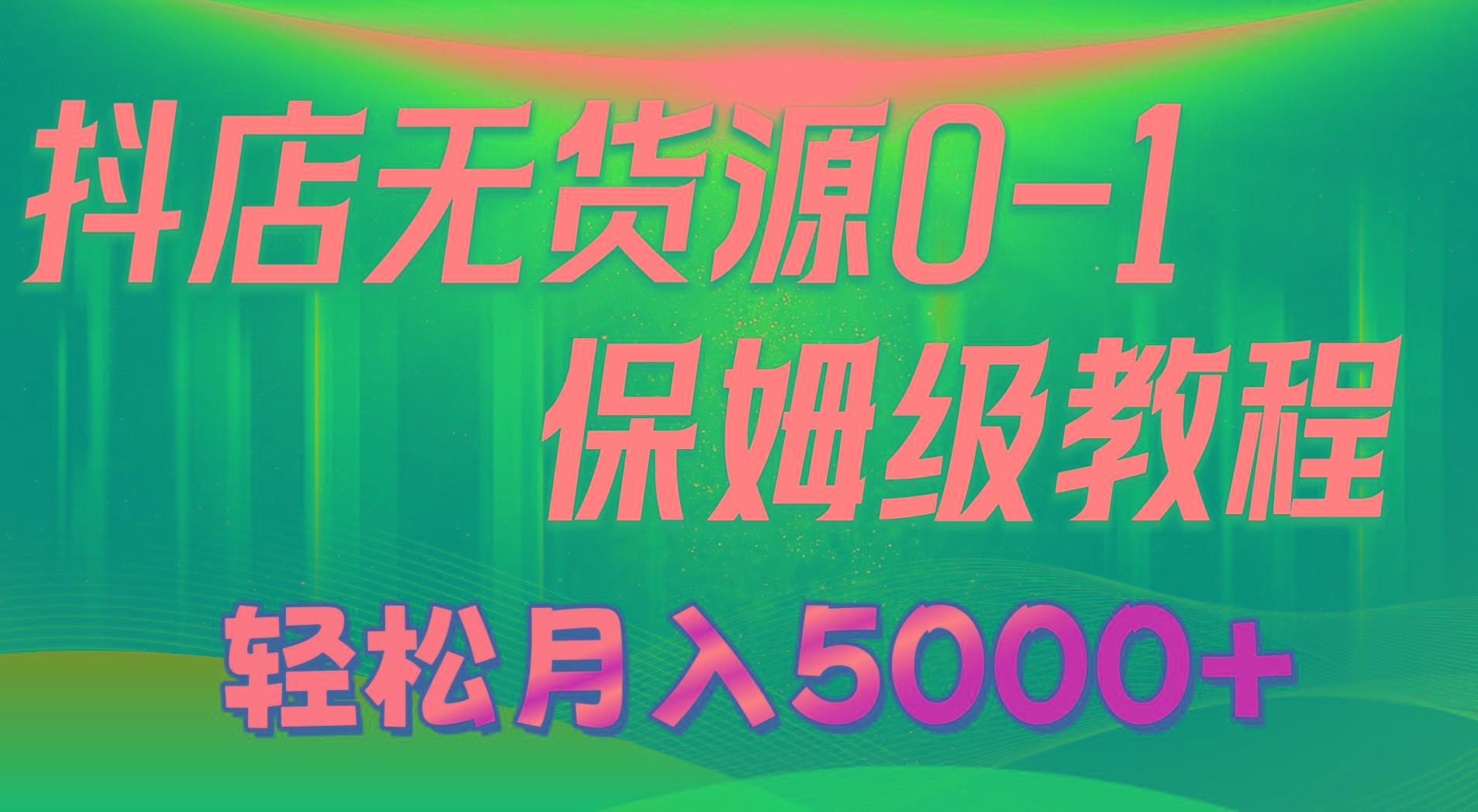 抖店无货源0到1详细实操教程:轻松月入5000+(7节-吾爱云课堂